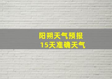 阳朔天气预报15天准确天气