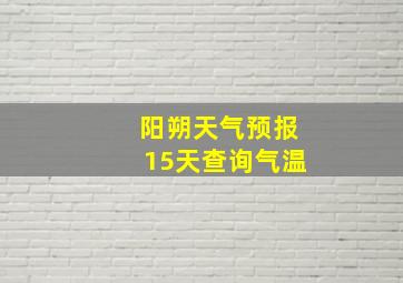 阳朔天气预报15天查询气温