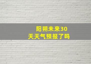 阳朔未来30天天气预报了吗