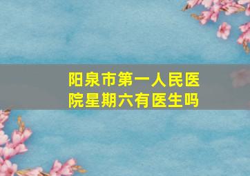 阳泉市第一人民医院星期六有医生吗