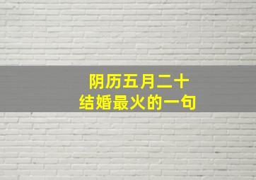 阴历五月二十结婚最火的一句