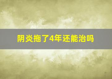 阴炎拖了4年还能治吗