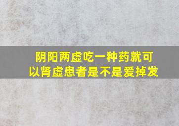 阴阳两虚吃一种药就可以肾虚患者是不是爱掉发