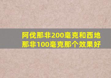 阿伐那非200毫克和西地那非100毫克那个效果好