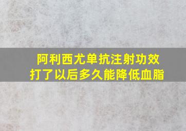 阿利西尤单抗注射功效打了以后多久能降低血脂