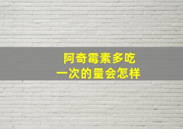 阿奇霉素多吃一次的量会怎样