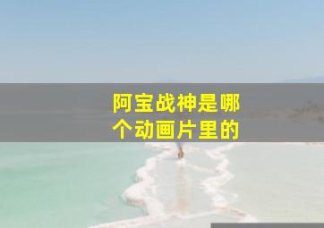 阿宝战神是哪个动画片里的