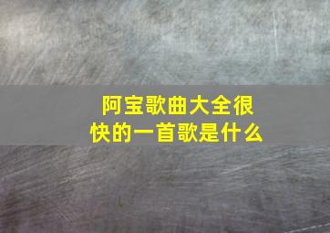 阿宝歌曲大全很快的一首歌是什么