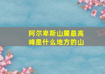 阿尔卑斯山麓最高峰是什么地方的山