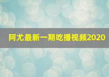 阿尤最新一期吃播视频2020