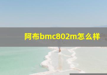 阿布bmc802m怎么样