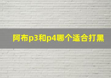 阿布p3和p4哪个适合打黑