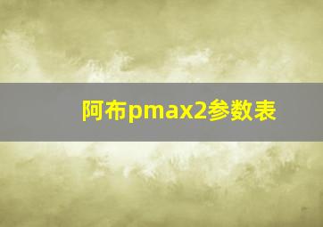 阿布pmax2参数表