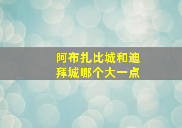 阿布扎比城和迪拜城哪个大一点