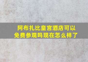 阿布扎比皇宫酒店可以免费参观吗现在怎么样了