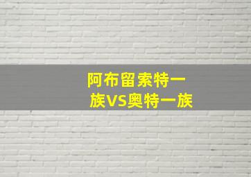 阿布留索特一族VS奥特一族