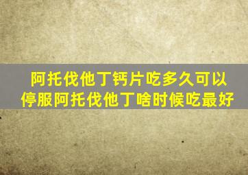 阿托伐他丁钙片吃多久可以停服阿托伐他丁啥时候吃最好