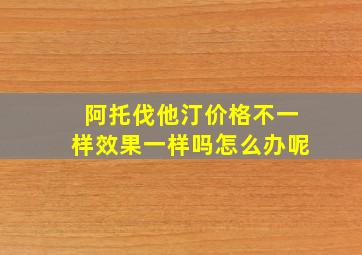 阿托伐他汀价格不一样效果一样吗怎么办呢