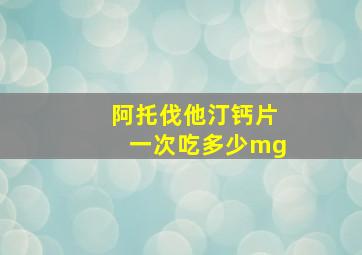 阿托伐他汀钙片一次吃多少mg