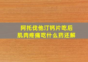 阿托伐他汀钙片吃后肌肉疼痛吃什么药还解