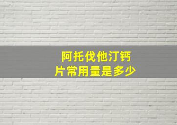 阿托伐他汀钙片常用量是多少