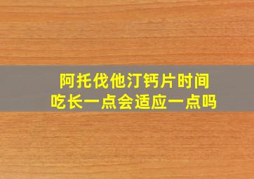 阿托伐他汀钙片时间吃长一点会适应一点吗