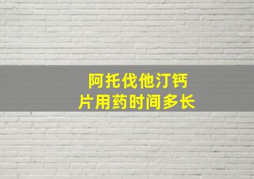 阿托伐他汀钙片用药时间多长