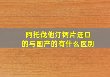 阿托伐他汀钙片进口的与国产的有什么区别