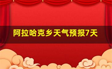 阿拉哈克乡天气预报7天