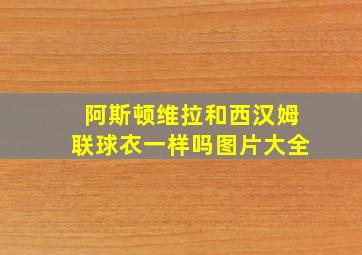 阿斯顿维拉和西汉姆联球衣一样吗图片大全