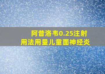 阿昔洛韦0.25注射用法用量儿童面神经炎