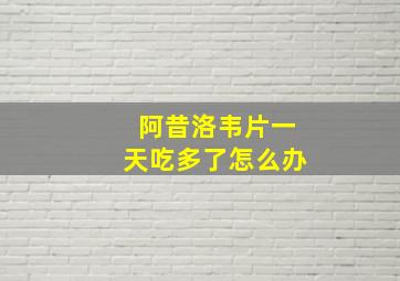 阿昔洛韦片一天吃多了怎么办