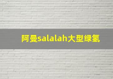 阿曼salalah大型绿氢