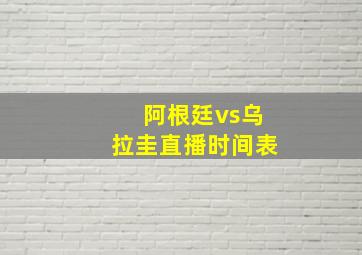 阿根廷vs乌拉圭直播时间表