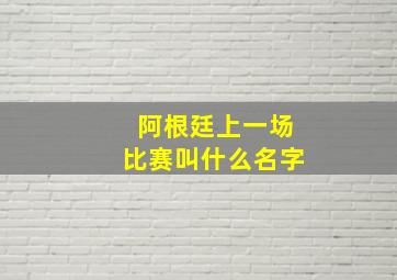 阿根廷上一场比赛叫什么名字