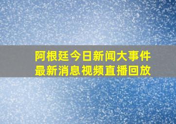 阿根廷今日新闻大事件最新消息视频直播回放