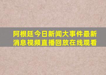 阿根廷今日新闻大事件最新消息视频直播回放在线观看