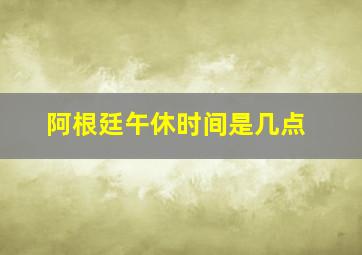 阿根廷午休时间是几点