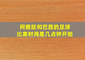 阿根廷和巴西的足球比赛时间是几点钟开始