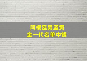 阿根廷男篮黄金一代名单中锋