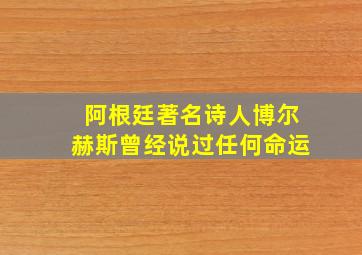 阿根廷著名诗人博尔赫斯曾经说过任何命运