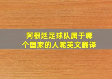 阿根廷足球队属于哪个国家的人呢英文翻译