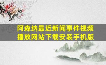 阿森纳最近新闻事件视频播放网站下载安装手机版