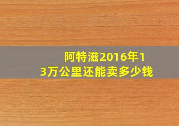 阿特滋2016年13万公里还能卖多少钱