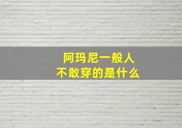 阿玛尼一般人不敢穿的是什么