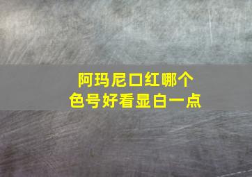 阿玛尼口红哪个色号好看显白一点