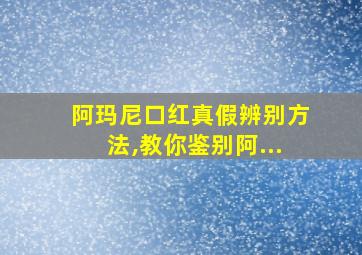 阿玛尼口红真假辨别方法,教你鉴别阿...