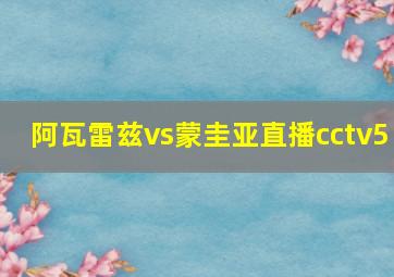 阿瓦雷兹vs蒙圭亚直播cctv5