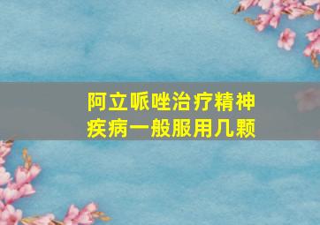 阿立哌唑治疗精神疾病一般服用几颗