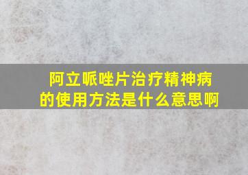 阿立哌唑片治疗精神病的使用方法是什么意思啊